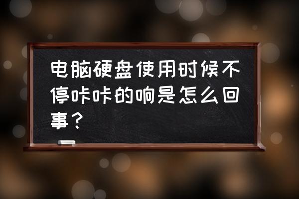 怎么检测电脑的硬盘是好是坏 电脑硬盘使用时候不停咔咔的响是怎么回事？