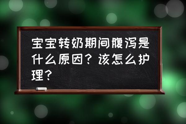 转奶腹泻是不是奶粉不适应 宝宝转奶期间腹泻是什么原因？该怎么护理？