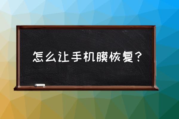 手机贴膜产品质量有问题怎么办 怎么让手机膜恢复？