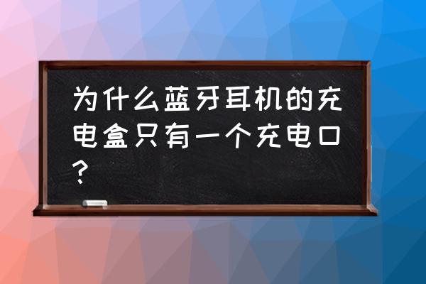 怎么做一个自制蓝牙耳机盒 为什么蓝牙耳机的充电盒只有一个充电口？