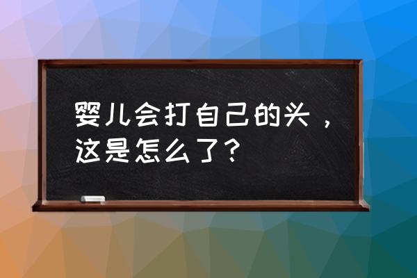 宝宝总是抓自己脸怎么办 婴儿会打自己的头，这是怎么了？