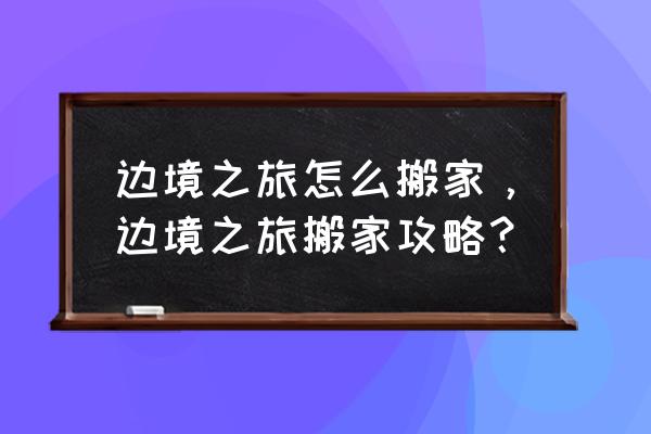 边境之旅重复图纸怎么使用 边境之旅怎么搬家，边境之旅搬家攻略？