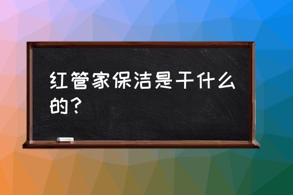 红色管家网上服务平台反馈时间 红管家保洁是干什么的？