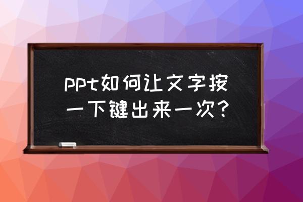 ppt动画怎么点击一下依次全部出现 ppt如何让文字按一下键出来一次？