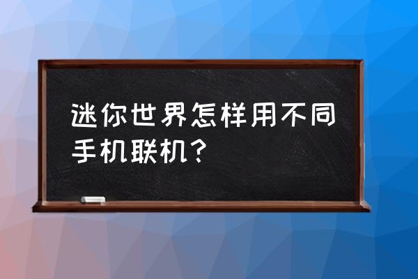 迷你世界怎么能两个人一起联机 迷你世界怎样用不同手机联机？