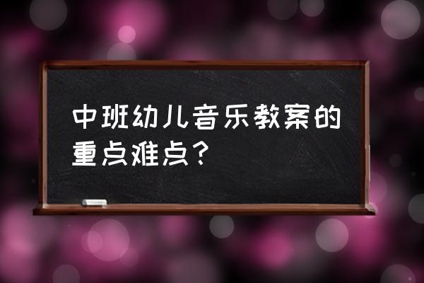 如何上好一节幼儿音乐课 中班幼儿音乐教案的重点难点？