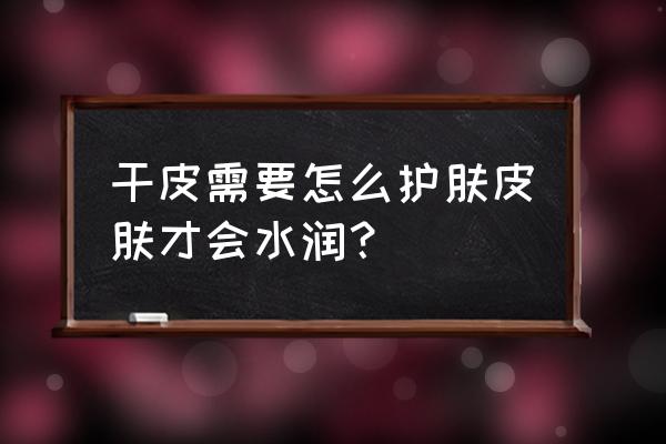 怎样拥有水润的皮肤 干皮需要怎么护肤皮肤才会水润？