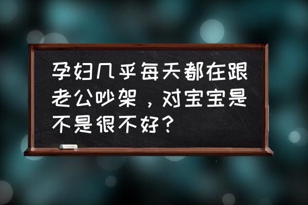 孕晚期吵架生气对宝宝伤害大吗 孕妇几乎每天都在跟老公吵架，对宝宝是不是很不好？