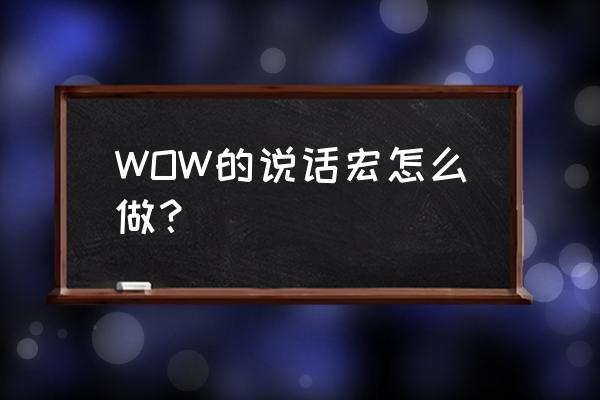 魔兽世界怎么让宏不要说话 WOW的说话宏怎么做？