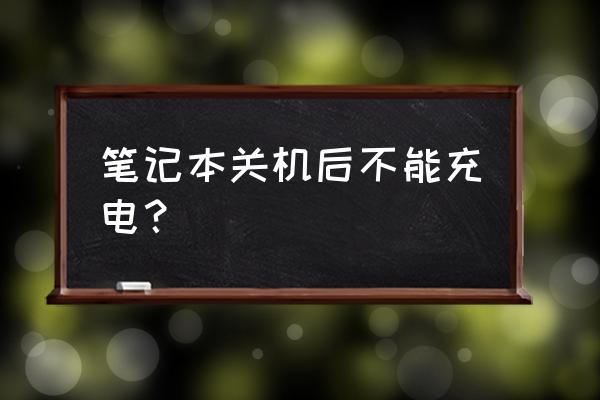 笔记本插电电池不充电 笔记本关机后不能充电？