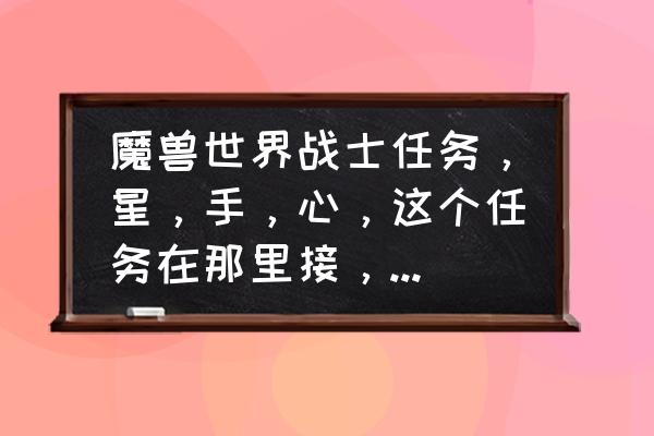 英雄联盟巨魔一般坐什么位置 魔兽世界战士任务，星，手，心，这个任务在那里接，怎么做？