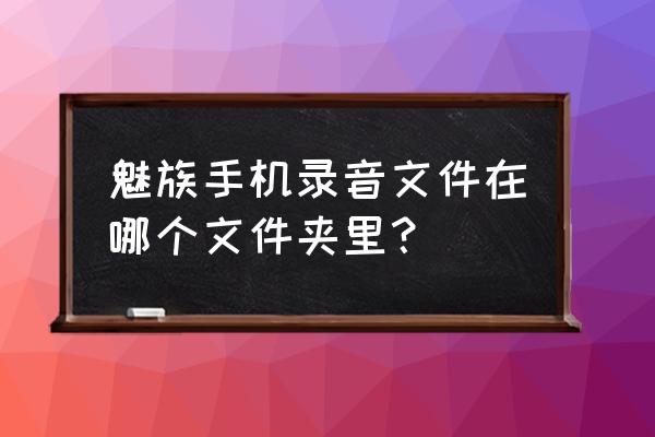 meizu手机怎样恢复电话录音 魅族手机录音文件在哪个文件夹里？