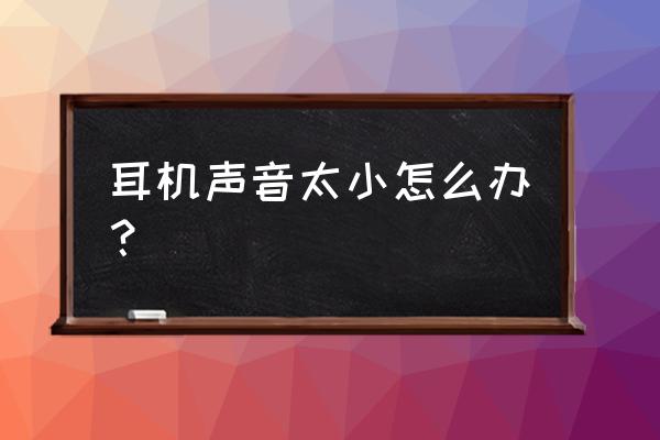 耳机声音小的解决方法 耳机声音太小怎么办？