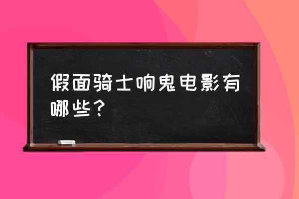 最好看的假面骑士大电影排行榜 假面骑士响鬼电影有哪些？