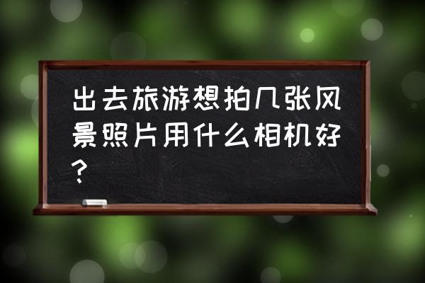 奥林巴斯fe-210怎么存照片 出去旅游想拍几张风景照片用什么相机好？