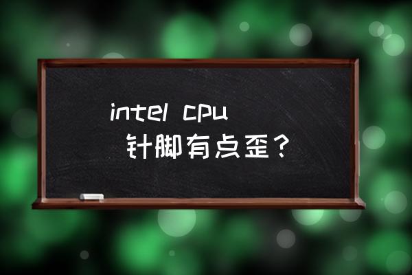 主板cpu针脚歪了修复多少钱 intel cpu 针脚有点歪？