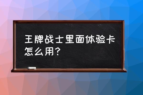 王牌战士开局人物怎么设置 王牌战士里面体验卡怎么用？