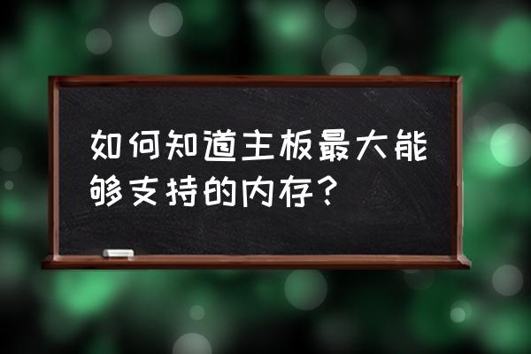 计算机怎么看内存型号 如何知道主板最大能够支持的内存？