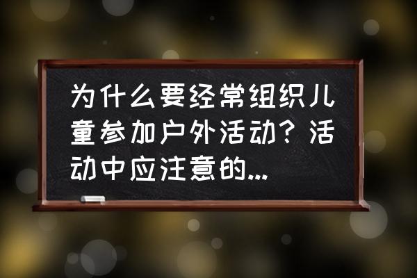 户外活动要注意的事项 为什么要经常组织儿童参加户外活动？活动中应注意的卫生问题？