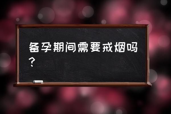 备孕三大误区是哪三种 备孕期间需要戒烟吗？