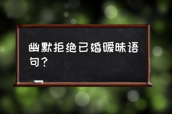 如何拒绝已婚上级的暧昧 幽默拒绝已婚暧昧语句？