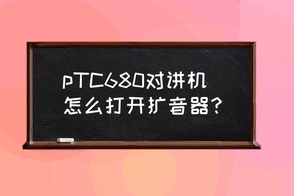 摩托罗拉p680对讲机 pTC680对讲机怎么打开扩音器？