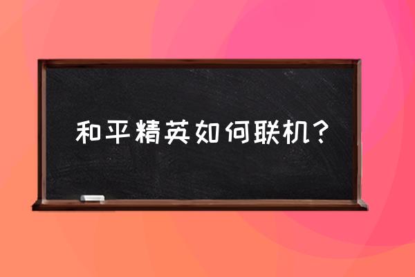 绝地求生全军出击现在怎么进去 和平精英如何联机？