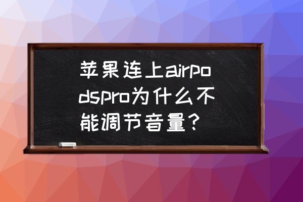 苹果耳机airpods pro怎么控制音量 苹果连上airpodspro为什么不能调节音量？