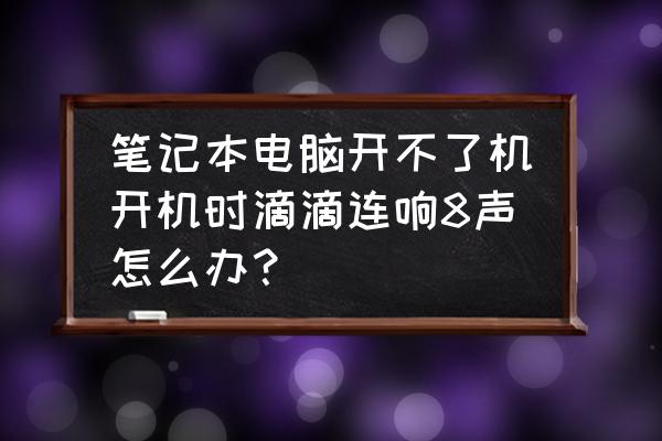 笔记本电脑无法拼写怎么办 笔记本电脑开不了机开机时滴滴连响8声怎么办？