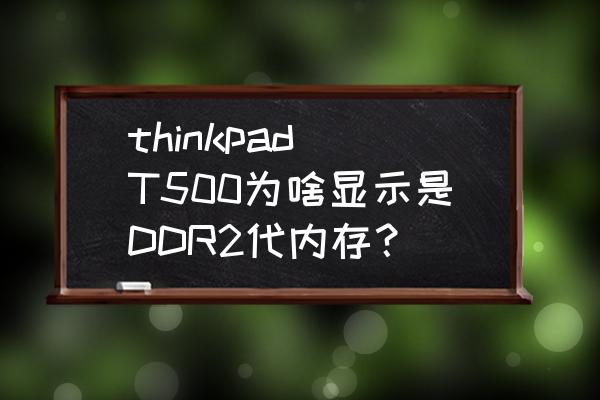 为什么会出现windows内存诊断工具 thinkpad T500为啥显示是DDR2代内存？