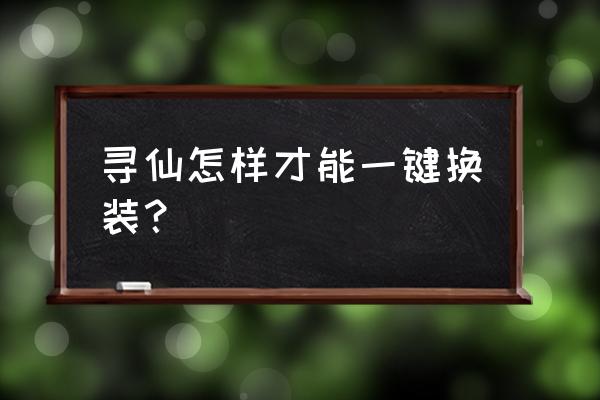 寻仙手游怎么做80级红色装备 寻仙怎样才能一键换装？