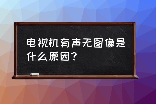 电视连接wifi有图像没有声音 电视机有声无图像是什么原因？