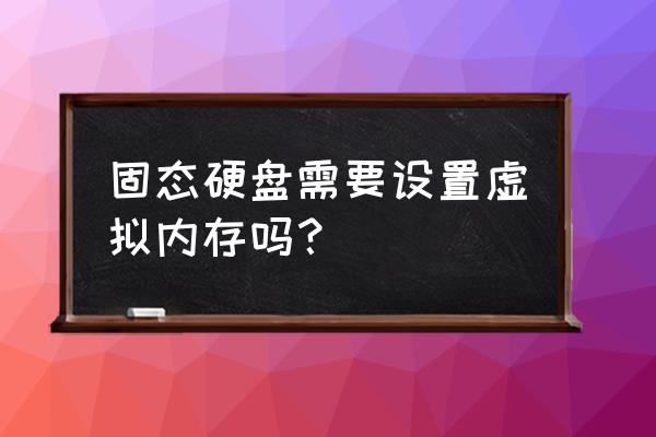 有两个硬盘设置虚拟内存 固态硬盘需要设置虚拟内存吗？