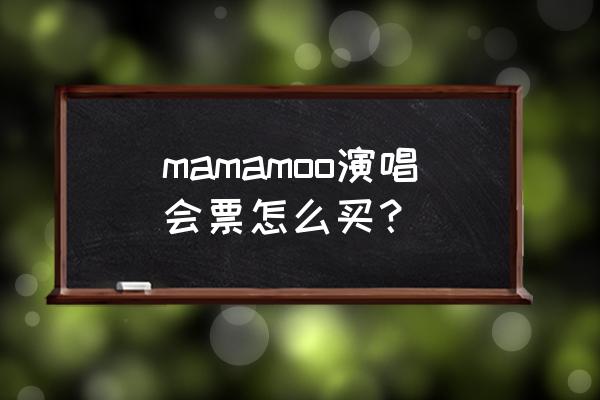 怎样在网上购买正规演唱会门票 mamamoo演唱会票怎么买？