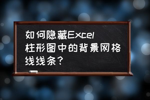 如何隐藏表格里的网格线 如何隐藏Excel柱形图中的背景网格线线条？