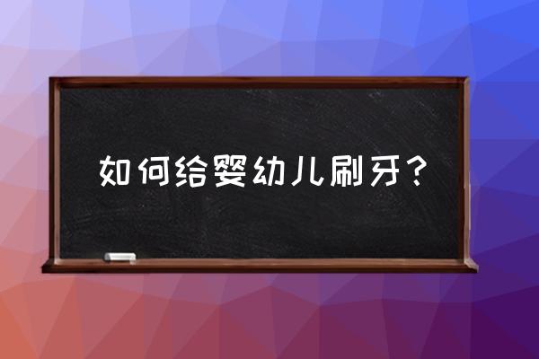 如何保障幼儿的口腔健康 如何给婴幼儿刷牙？