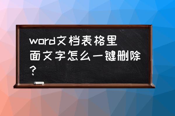 如何清除word里面所有格式 word文档表格里面文字怎么一键删除？