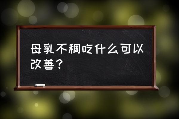 怎么增加母乳质量 母乳不稠吃什么可以改善？