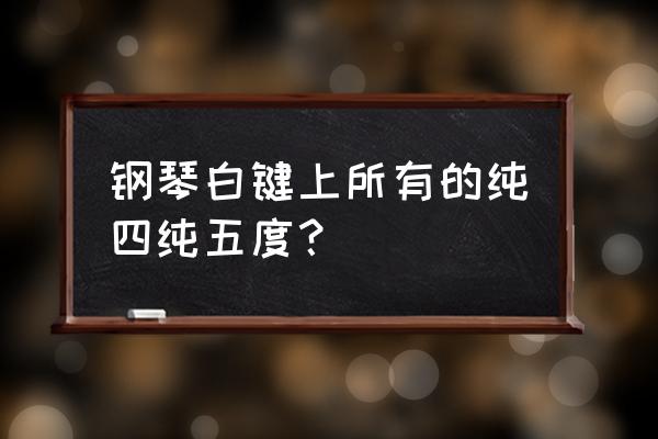 七个基本音级是哪七个 钢琴白键上所有的纯四纯五度？