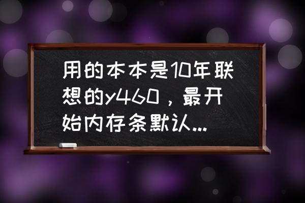 联想笔记本电脑y460p支持多大内存 用的本本是10年联想的y460，最开始内存条默认2g频率为1067MHz，是HM55芯片组的。现在？