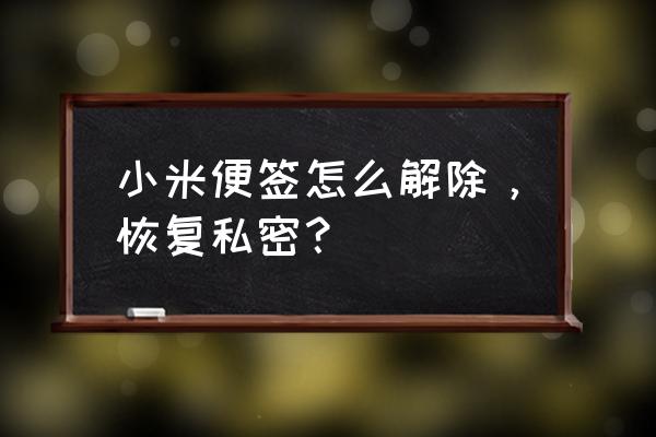 小米便签记录删除了怎么找回 小米便签怎么解除，恢复私密？