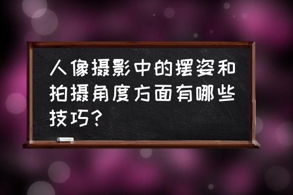 拍摄人像设置技巧 人像摄影中的摆姿和拍摄角度方面有哪些技巧？