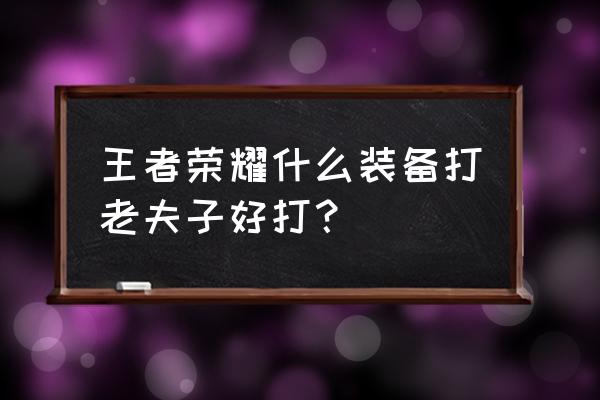 老夫子单排怎么上分 王者荣耀什么装备打老夫子好打？