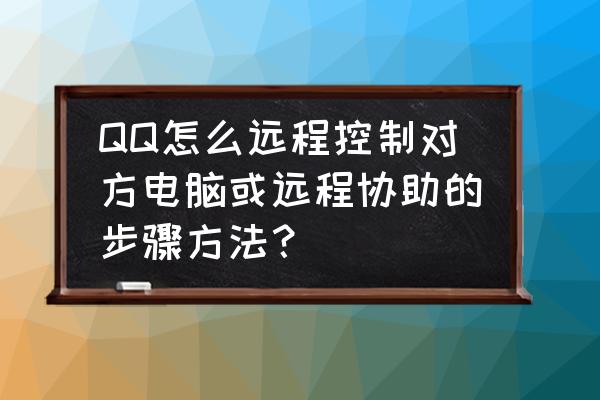 qq怎样远程操控对方电脑 QQ怎么远程控制对方电脑或远程协助的步骤方法？