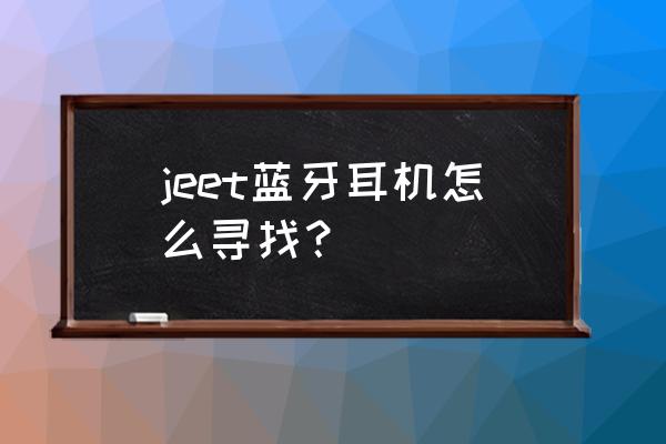 JEET蓝牙耳机怎么用 jeet蓝牙耳机怎么寻找？