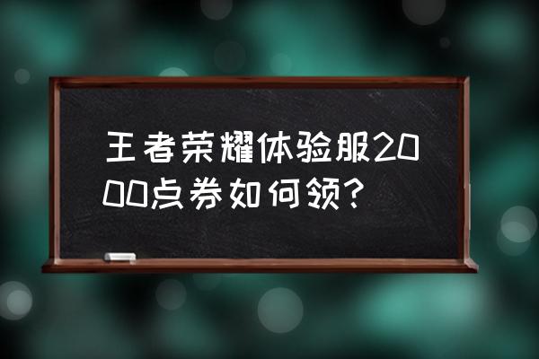 王者荣耀小游戏领点券 王者荣耀体验服2000点券如何领？