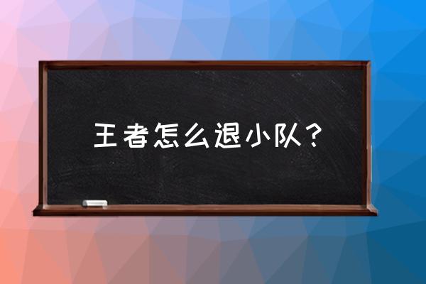 王者荣耀小队建立者怎样退出小队 王者怎么退小队？