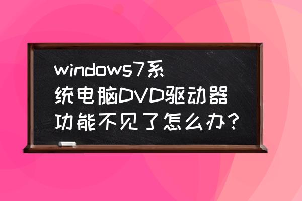 笔记本电脑找不到dvd驱动怎么办 windows7系统电脑DVD驱动器功能不见了怎么办？