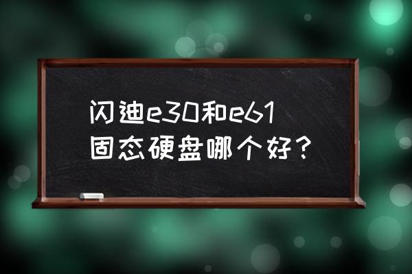 闪迪移动固态硬盘连接不上电脑 闪迪e30和e61固态硬盘哪个好？