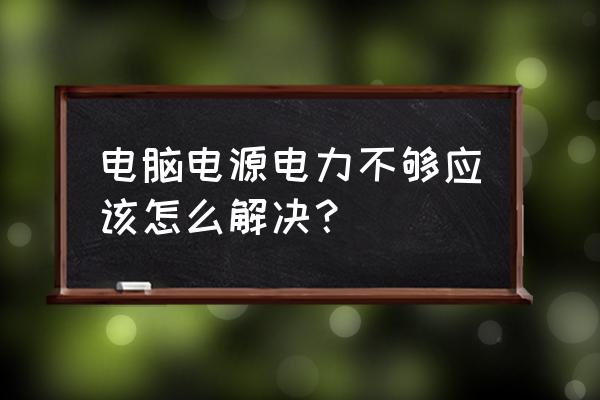 台式电脑主机电源不能用怎么办 电脑电源电力不够应该怎么解决？